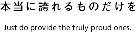 本当に誇れるものだけを